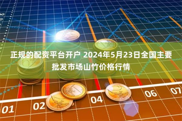 正规的配资平台开户 2024年5月23日全国主要批发市场山竹价格行情