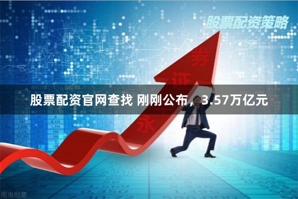 股票配资官网查找 刚刚公布，3.57万亿元