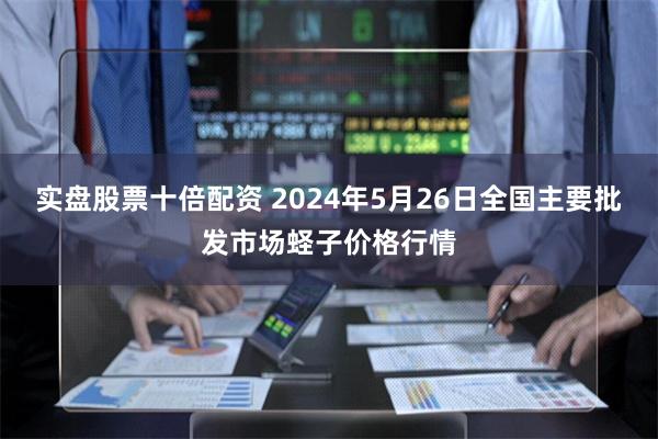 实盘股票十倍配资 2024年5月26日全国主要批发市场蛏子价格行情