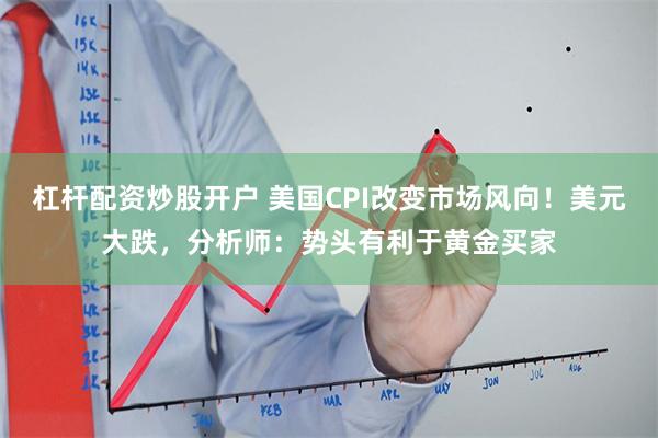 杠杆配资炒股开户 美国CPI改变市场风向！美元大跌，分析师：势头有利于黄金买家