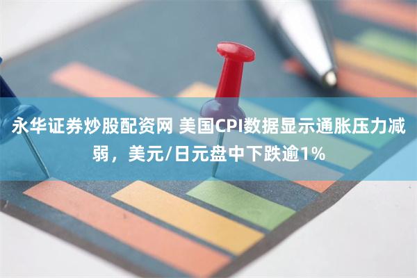 永华证券炒股配资网 美国CPI数据显示通胀压力减弱，美元/日元盘中下跌逾1%