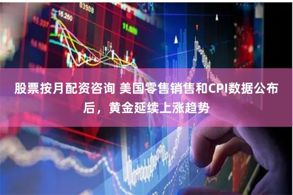 股票按月配资咨询 美国零售销售和CPI数据公布后，黄金延续上涨趋势