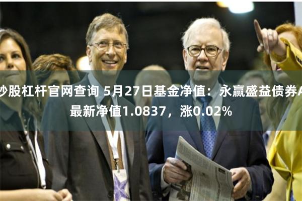 炒股杠杆官网查询 5月27日基金净值：永赢盛益债券A最新净值1.0837，涨0.02%