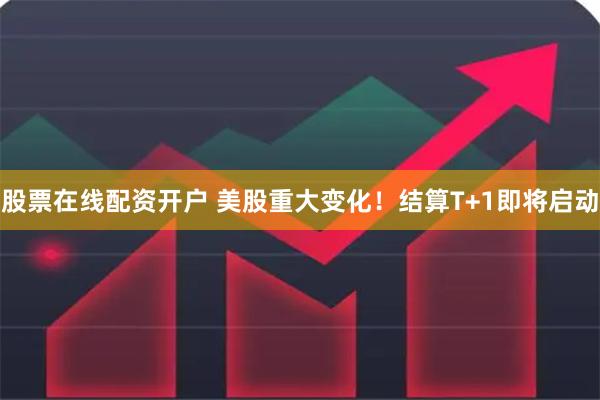 股票在线配资开户 美股重大变化！结算T+1即将启动