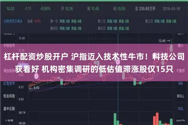 杠杆配资炒股开户 沪指迈入技术性牛市！科技公司获看好 机构密集调研的低估值滞涨股仅15只