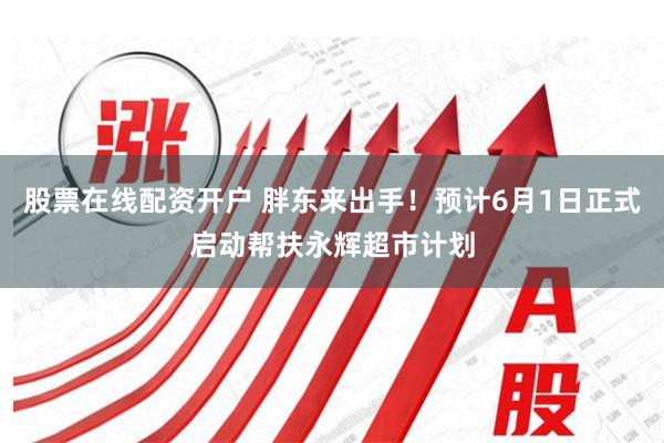 股票在线配资开户 胖东来出手！预计6月1日正式启动帮扶永辉超市计划