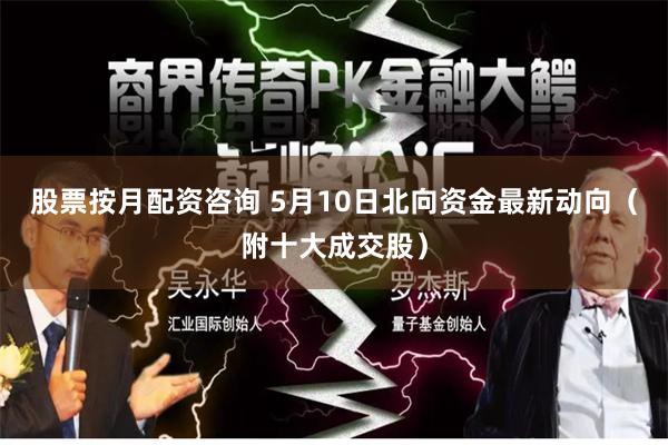 股票按月配资咨询 5月10日北向资金最新动向（附十大成交股）