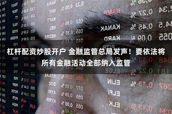 杠杆配资炒股开户 金融监管总局发声！要依法将所有金融活动全部纳入监管