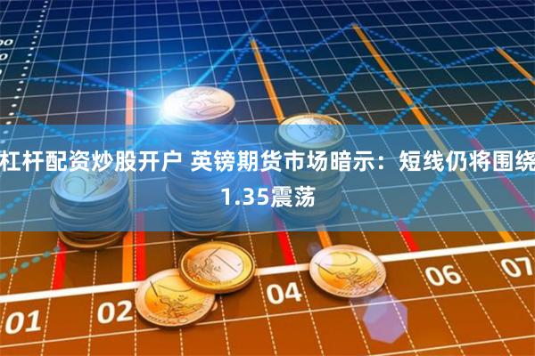 杠杆配资炒股开户 英镑期货市场暗示：短线仍将围绕1.35震荡