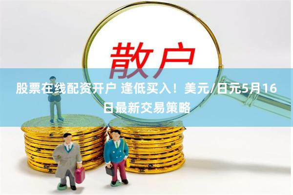 股票在线配资开户 逢低买入！美元/日元5月16日最新交易策略
