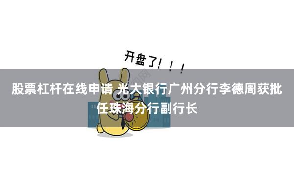 股票杠杆在线申请 光大银行广州分行李德周获批任珠海分行副行长