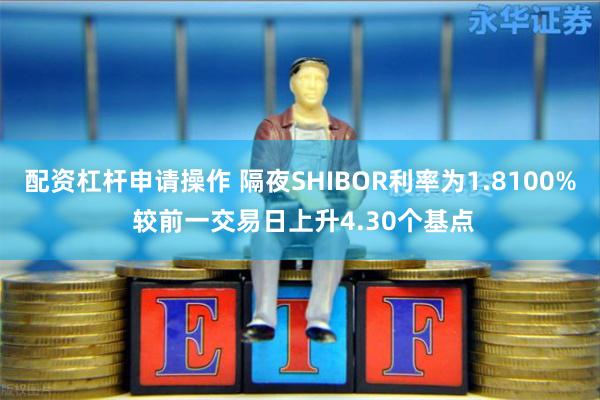配资杠杆申请操作 隔夜SHIBOR利率为1.8100% 较前一交易日上升4.30个基点