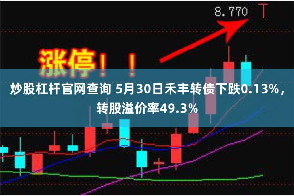炒股杠杆官网查询 5月30日禾丰转债下跌0.13%，转股溢价率49.3%