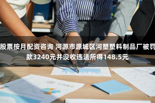 股票按月配资咨询 河源市源城区河塑塑料制品厂被罚款3240元并没收违法所得148.5元