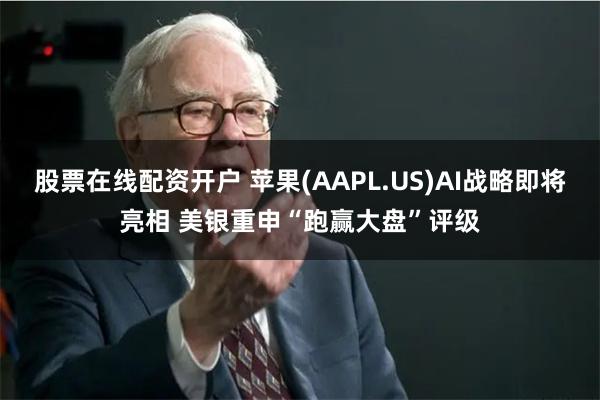 股票在线配资开户 苹果(AAPL.US)AI战略即将亮相 美银重申“跑赢大盘”评级