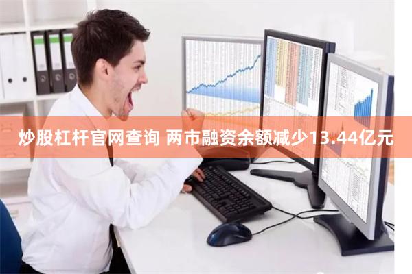 炒股杠杆官网查询 两市融资余额减少13.44亿元