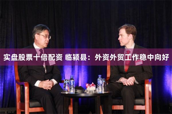 实盘股票十倍配资 临颍县：外资外贸工作稳中向好