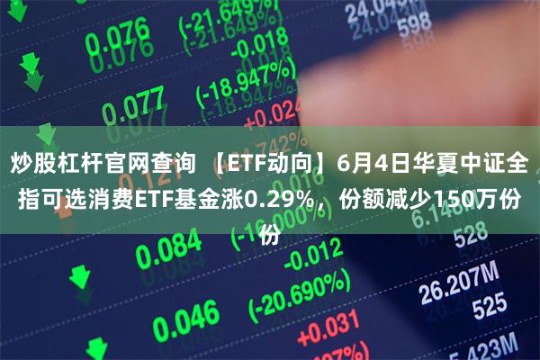 炒股杠杆官网查询 【ETF动向】6月4日华夏中证全指可选消费ETF基金涨0.29%,份额减少150万份