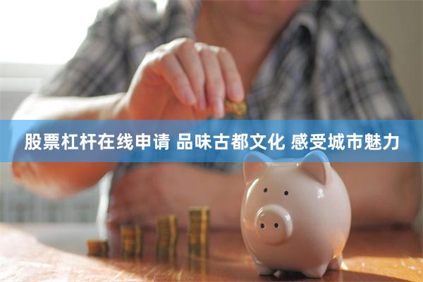 股票杠杆在线申请 品味古都文化 感受城市魅力