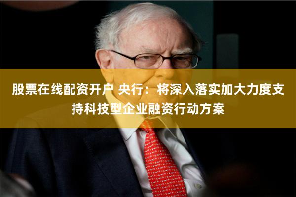 股票在线配资开户 央行：将深入落实加大力度支持科技型企业融资行动方案