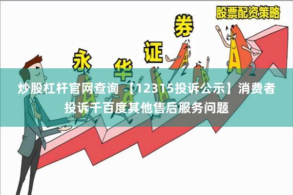 炒股杠杆官网查询 【12315投诉公示】消费者投诉千百度其他售后服务问题