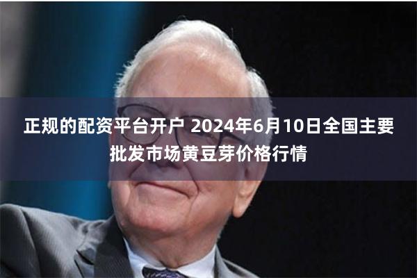 正规的配资平台开户 2024年6月10日全国主要批发市场黄豆芽价格行情