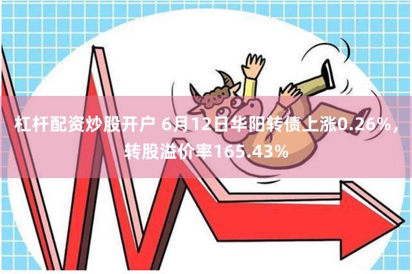 杠杆配资炒股开户 6月12日华阳转债上涨0.26%，转股溢价率165.43%
