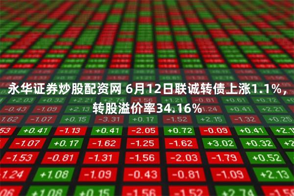永华证券炒股配资网 6月12日联诚转债上涨1.1%，转股溢价率34.16%