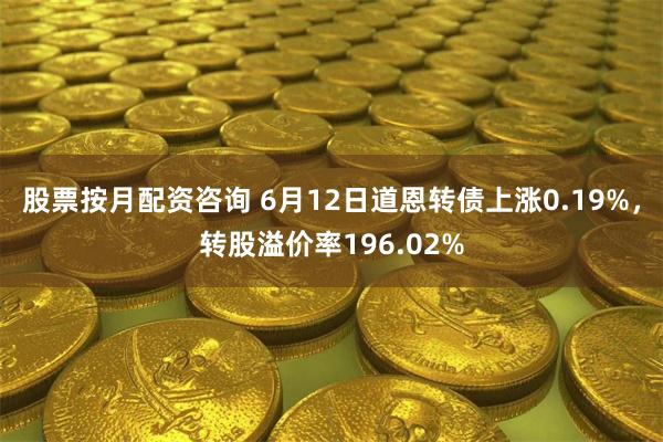 股票按月配资咨询 6月12日道恩转债上涨0.19%，转股溢价率196.02%