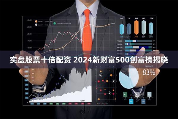 实盘股票十倍配资 2024新财富500创富榜揭晓