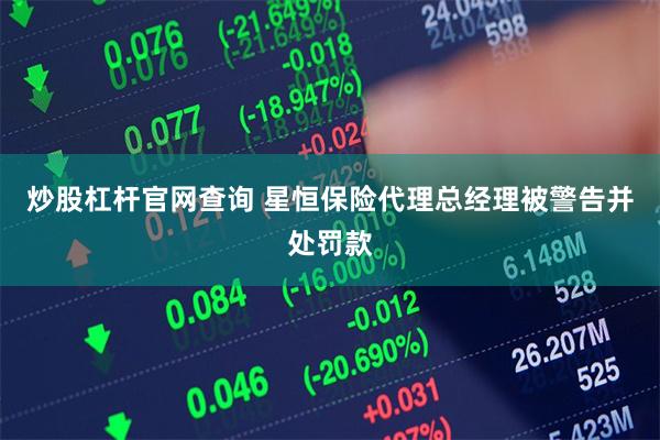 炒股杠杆官网查询 星恒保险代理总经理被警告并处罚款