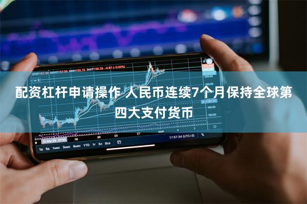 配资杠杆申请操作 人民币连续7个月保持全球第四大支付货币