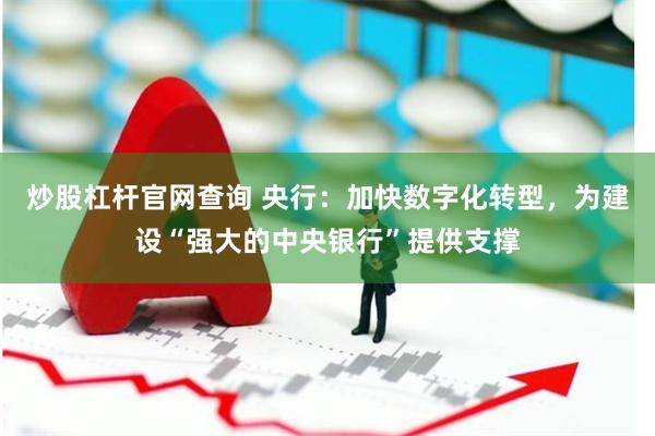 炒股杠杆官网查询 央行：加快数字化转型，为建设“强大的中央银行”提供支撑