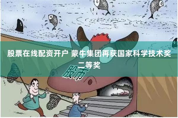 股票在线配资开户 蒙牛集团再获国家科学技术奖二等奖
