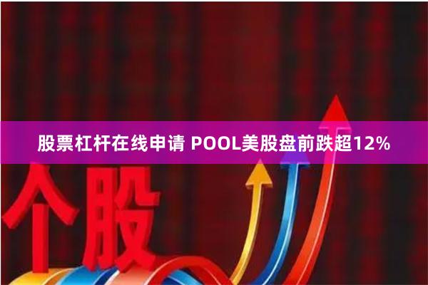 股票杠杆在线申请 POOL美股盘前跌超12%
