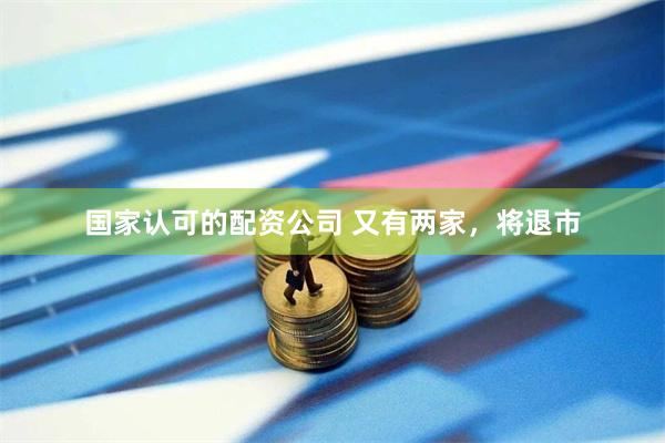 国家认可的配资公司 又有两家，将退市