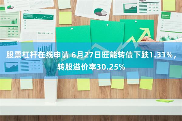 股票杠杆在线申请 6月27日旺能转债下跌1.31%，转股溢价率30.25%