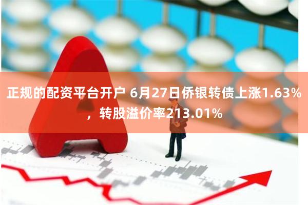 正规的配资平台开户 6月27日侨银转债上涨1.63%，转股溢价率213.01%