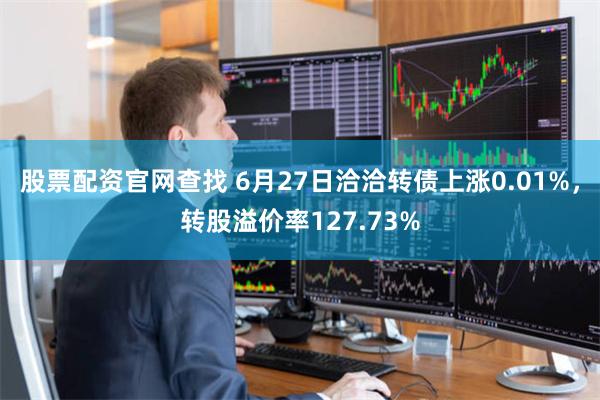 股票配资官网查找 6月27日洽洽转债上涨0.01%，转股溢价率127.73%