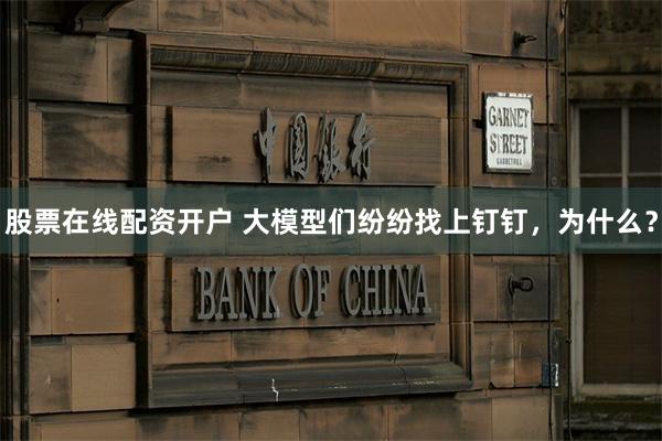 股票在线配资开户 大模型们纷纷找上钉钉，为什么？