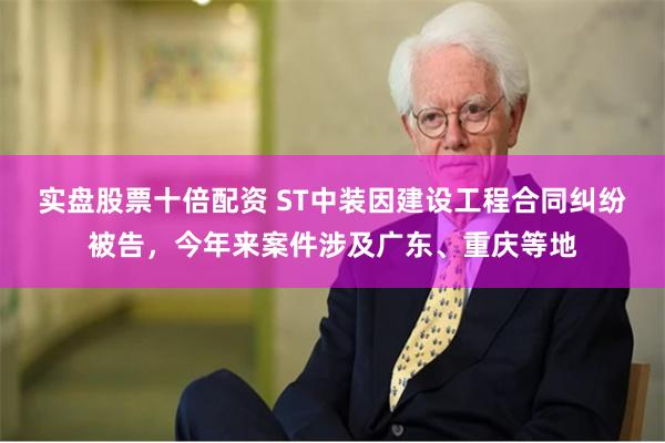 实盘股票十倍配资 ST中装因建设工程合同纠纷被告，今年来案件涉及广东、重庆等地