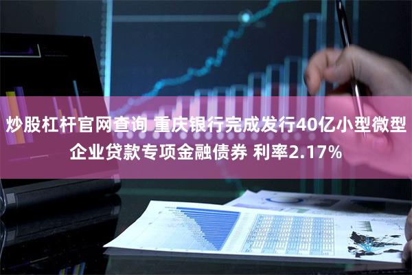 炒股杠杆官网查询 重庆银行完成发行40亿小型微型企业贷款专项金融债券 利率2.17%