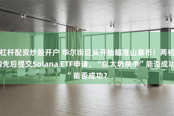 杠杆配资炒股开户 华尔街巨头开始瞄准山寨币！两机构先后提交Solana ETF申请，“以太坊杀手”能否成功？