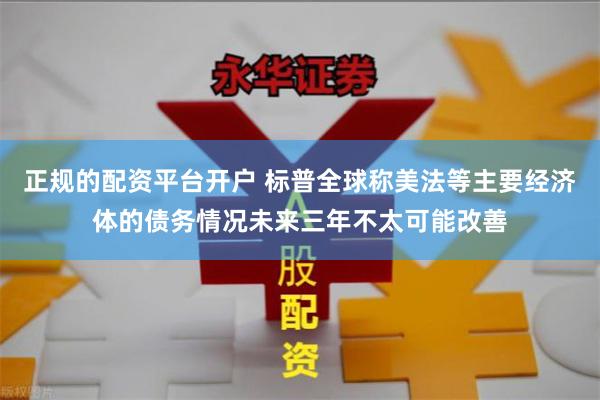 正规的配资平台开户 标普全球称美法等主要经济体的债务情况未来三年不太可能改善