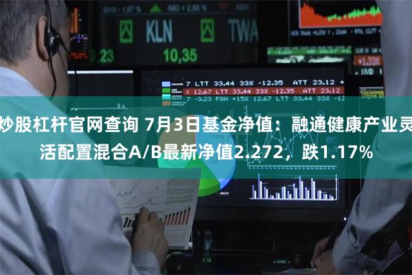炒股杠杆官网查询 7月3日基金净值：融通健康产业灵活配置混合A/B最新净值2.272，跌1.17%