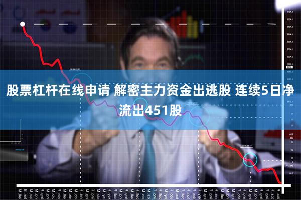 股票杠杆在线申请 解密主力资金出逃股 连续5日净流出451股