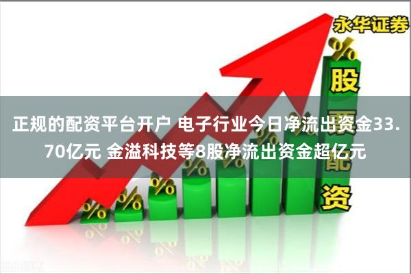 正规的配资平台开户 电子行业今日净流出资金33.70亿元 金溢科技等8股净流出资金超亿元