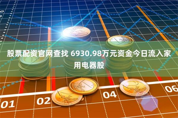 股票配资官网查找 6930.98万元资金今日流入家用电器股