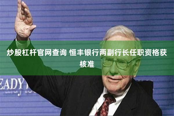 炒股杠杆官网查询 恒丰银行两副行长任职资格获核准