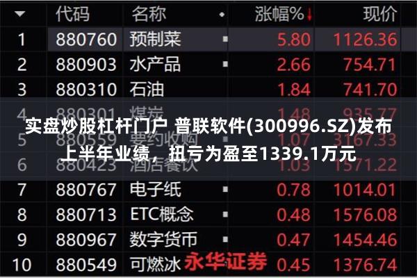 实盘炒股杠杆门户 普联软件(300996.SZ)发布上半年业绩，扭亏为盈至1339.1万元
